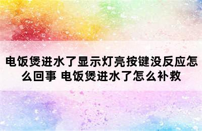 电饭煲进水了显示灯亮按键没反应怎么回事 电饭煲进水了怎么补救